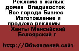 Реклама в жилых домах! Владивосток! - Все города Бизнес » Изготовление и продажа рекламы   . Ханты-Мансийский,Белоярский г.